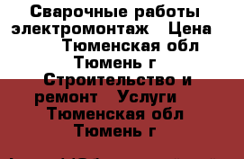 Сварочные работы, электромонтаж › Цена ­ 500 - Тюменская обл., Тюмень г. Строительство и ремонт » Услуги   . Тюменская обл.,Тюмень г.